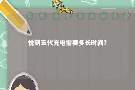 悦刻五代充电需要多长时间？ 