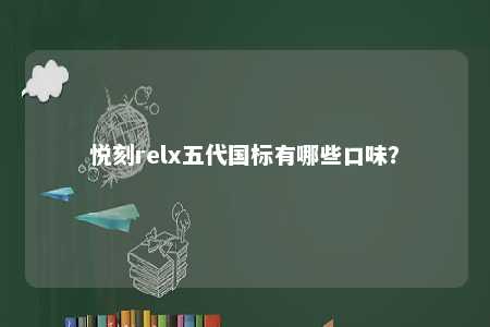 悦刻relx五代国标有哪些口味？ 